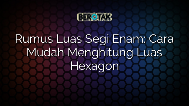 Rumus Luas Segi Enam: Cara Mudah Menghitung Luas Hexagon