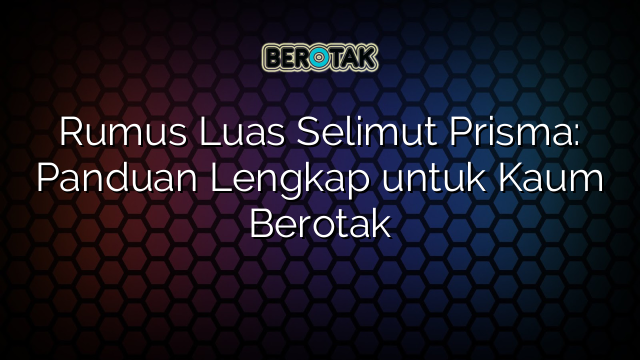 Rumus Luas Selimut Prisma: Panduan Lengkap untuk Kaum Berotak