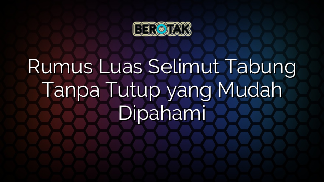 Rumus Luas Selimut Tabung Tanpa Tutup yang Mudah Dipahami