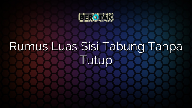 Rumus Luas Sisi Tabung Tanpa Tutup