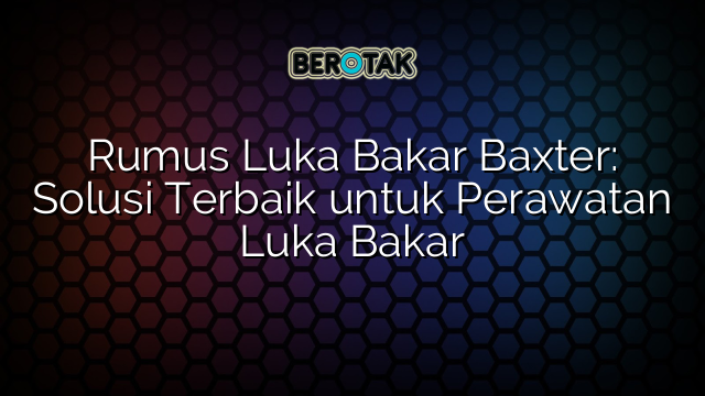 Rumus Luka Bakar Baxter: Solusi Terbaik untuk Perawatan Luka Bakar