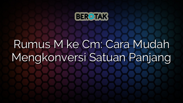 Rumus M ke Cm: Cara Mudah Mengkonversi Satuan Panjang