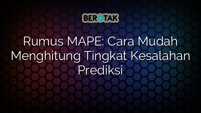 Rumus MAPE: Cara Mudah Menghitung Tingkat Kesalahan Prediksi