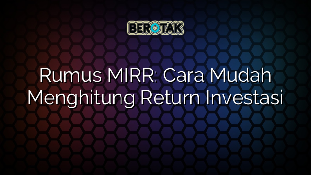 Rumus MIRR: Cara Mudah Menghitung Return Investasi