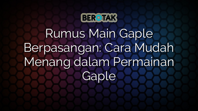 Rumus Main Gaple Berpasangan: Cara Mudah Menang dalam Permainan Gaple