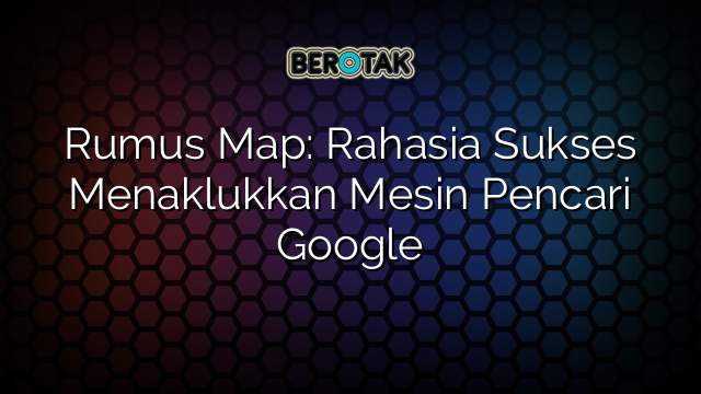 Rumus Map: Rahasia Sukses Menaklukkan Mesin Pencari Google