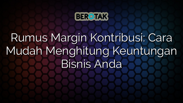 Rumus Margin Kontribusi: Cara Mudah Menghitung Keuntungan Bisnis Anda