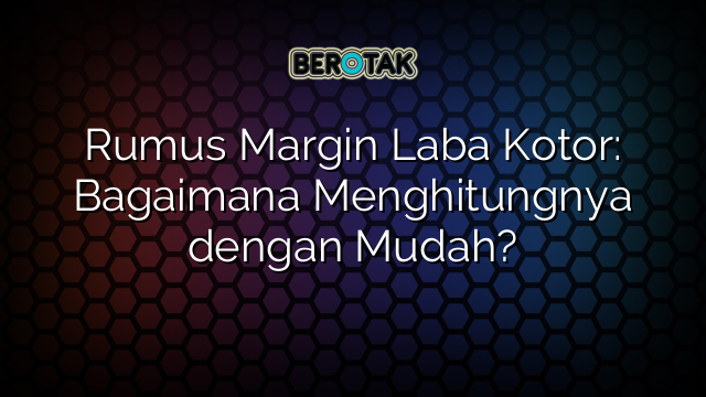 Rumus Margin Laba Kotor: Bagaimana Menghitungnya dengan Mudah?