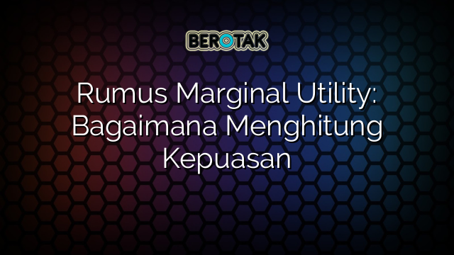 Rumus Marginal Utility: Bagaimana Menghitung Kepuasan