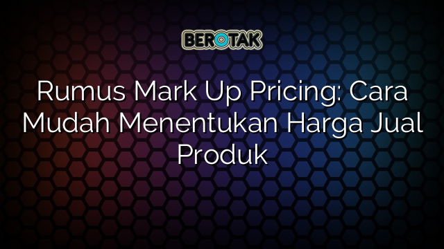 Rumus Mark Up Pricing: Cara Mudah Menentukan Harga Jual Produk