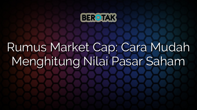 Rumus Market Cap: Cara Mudah Menghitung Nilai Pasar Saham