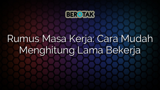 Rumus Masa Kerja: Cara Mudah Menghitung Lama Bekerja