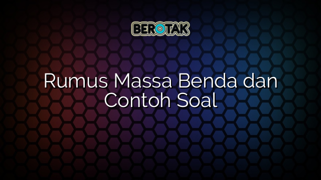 Rumus Massa Benda dan Contoh Soal