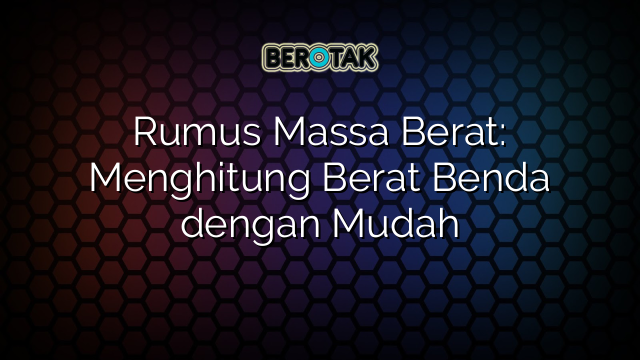 Rumus Massa Berat: Menghitung Berat Benda dengan Mudah