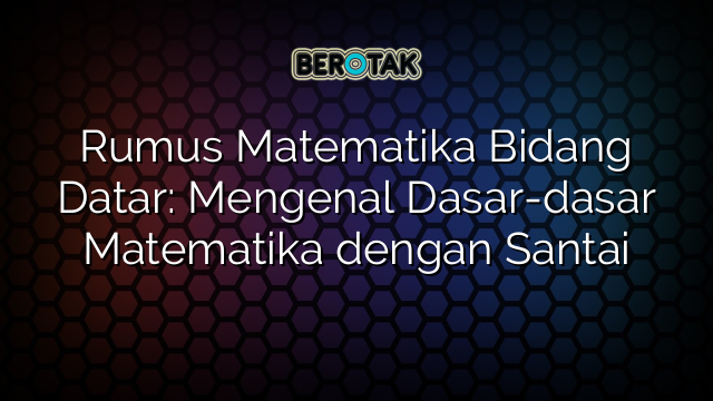 Rumus Matematika Bidang Datar: Mengenal Dasar-dasar Matematika dengan Santai