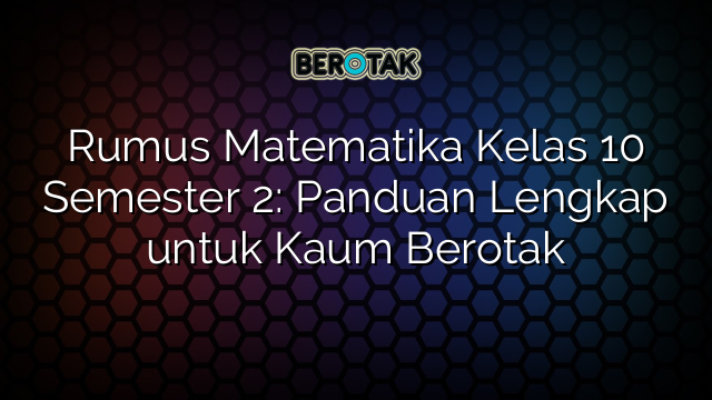 Rumus Matematika Kelas 10 Semester 2: Panduan Lengkap untuk Kaum Berotak