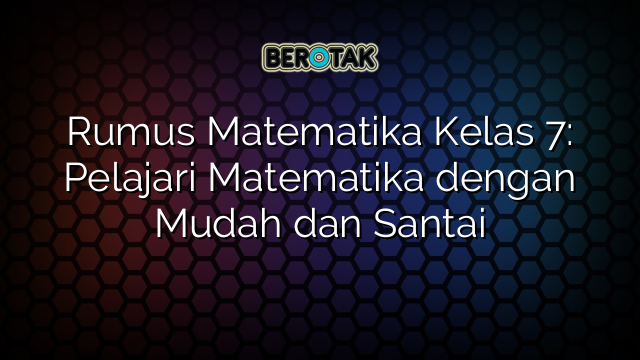 Rumus Matematika Kelas 7: Pelajari Matematika dengan Mudah dan Santai