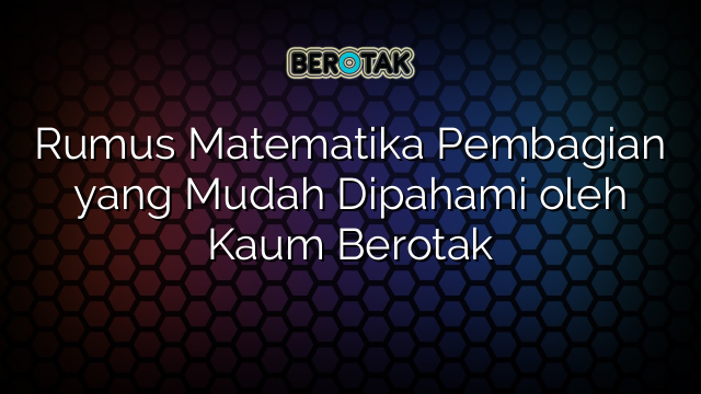 √ Rumus Matematika Pembagian Yang Mudah Dipahami Oleh Kaum Berotak