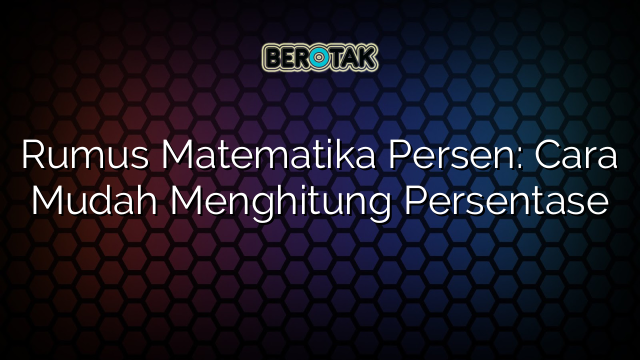 Rumus Matematika Persen: Cara Mudah Menghitung Persentase