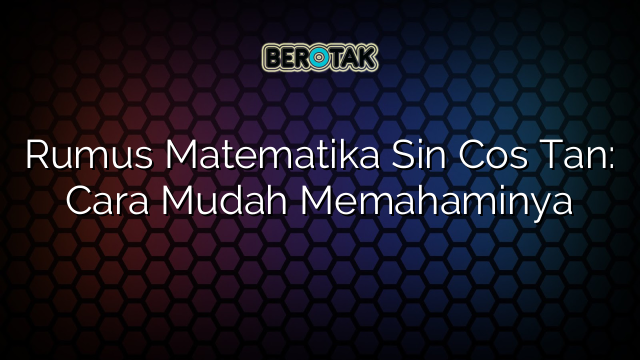 Rumus Matematika Sin Cos Tan: Cara Mudah Memahaminya