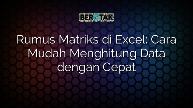 Rumus Matriks di Excel: Cara Mudah Menghitung Data dengan Cepat