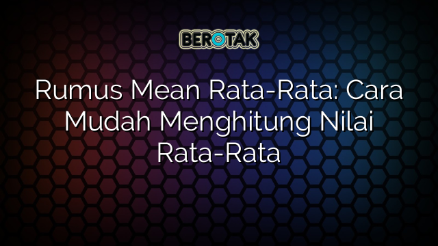 Rumus Mean Rata-Rata: Cara Mudah Menghitung Nilai Rata-Rata