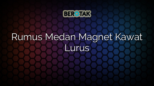 Rumus Medan Magnet Kawat Lurus