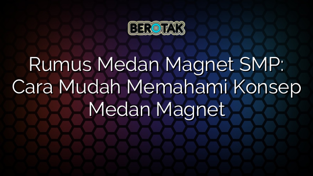 Rumus Medan Magnet SMP: Cara Mudah Memahami Konsep Medan Magnet