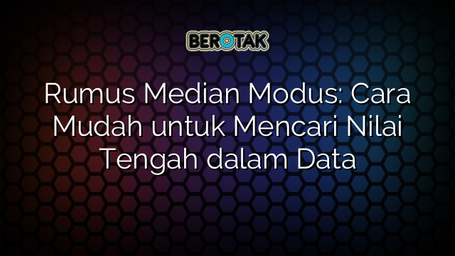 Rumus Median Modus: Cara Mudah untuk Mencari Nilai Tengah dalam Data