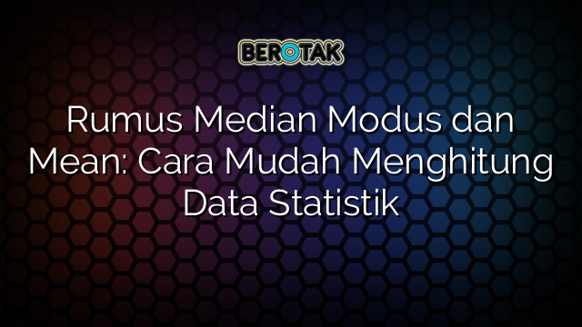 Rumus Median Modus dan Mean: Cara Mudah Menghitung Data Statistik