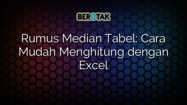 √ Rumus Median Tabel: Cara Mudah Menghitung Dengan Excel