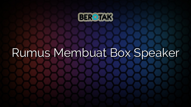 Rumus Membuat Box Speaker