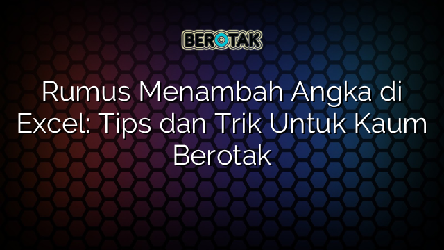 Rumus Menambah Angka di Excel: Tips dan Trik Untuk Kaum Berotak