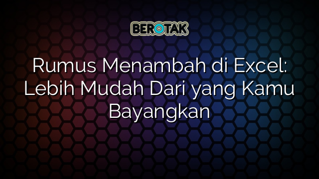 Rumus Menambah di Excel: Lebih Mudah Dari yang Kamu Bayangkan