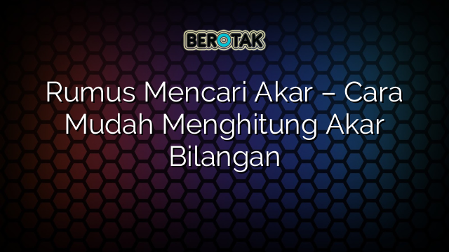 Rumus Mencari Akar – Cara Mudah Menghitung Akar Bilangan