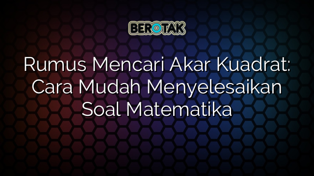 Rumus Mencari Akar Kuadrat: Cara Mudah Menyelesaikan Soal Matematika