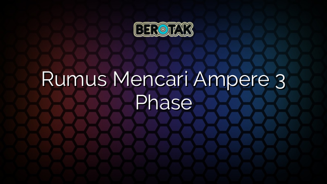 Rumus Mencari Ampere 3 Phase