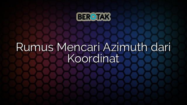 Rumus Mencari Azimuth dari Koordinat