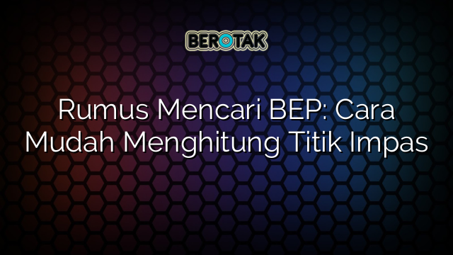 Rumus Mencari BEP: Cara Mudah Menghitung Titik Impas