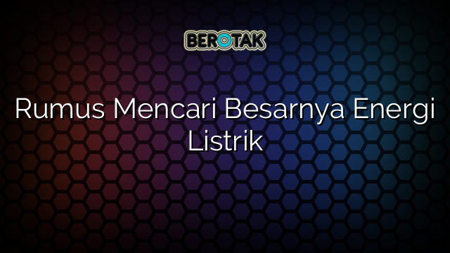 Rumus Mencari Besarnya Energi Listrik