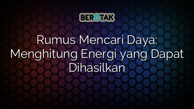 Rumus Mencari Daya: Menghitung Energi yang Dapat Dihasilkan