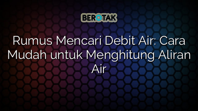 Rumus Mencari Debit Air: Cara Mudah untuk Menghitung Aliran Air