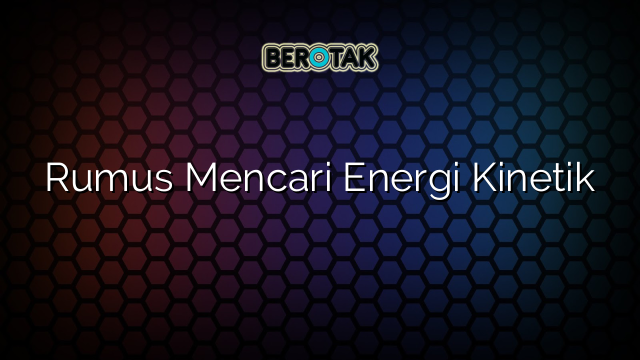 Rumus Mencari Energi Kinetik