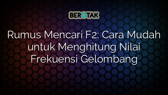 Rumus Mencari F2: Cara Mudah untuk Menghitung Nilai Frekuensi Gelombang