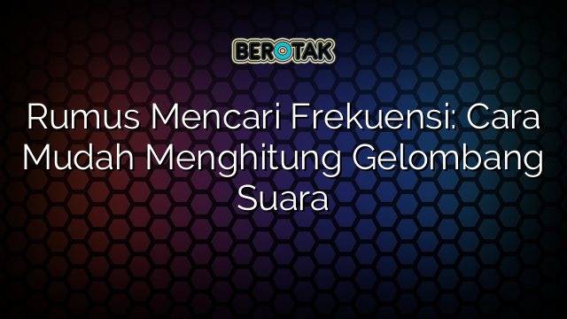 Rumus Mencari Frekuensi: Cara Mudah Menghitung Gelombang Suara