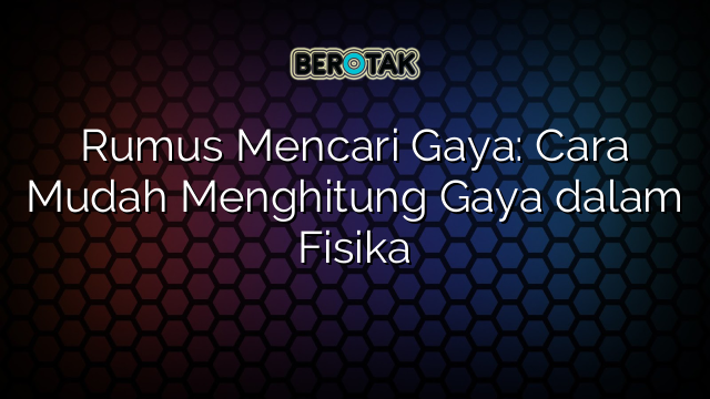 Rumus Mencari Gaya: Cara Mudah Menghitung Gaya dalam Fisika