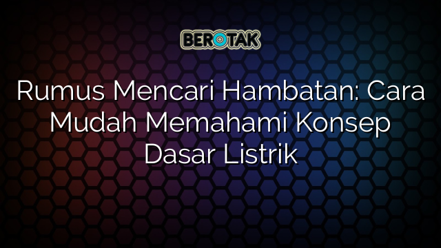 Rumus Mencari Hambatan: Cara Mudah Memahami Konsep Dasar Listrik