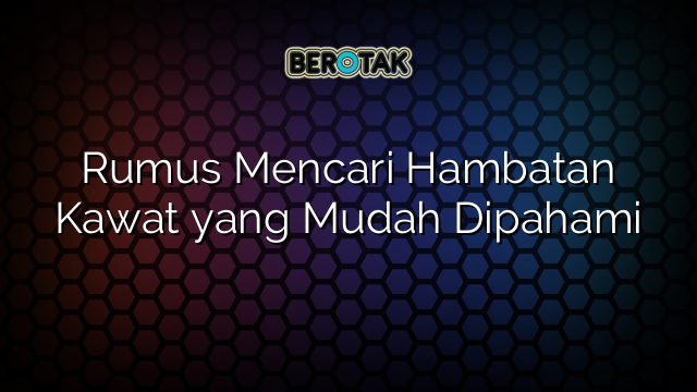 Rumus Mencari Hambatan Kawat yang Mudah Dipahami