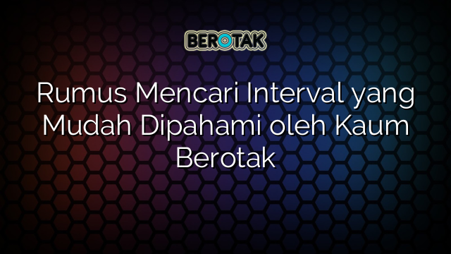 Rumus Mencari Interval yang Mudah Dipahami oleh Kaum Berotak