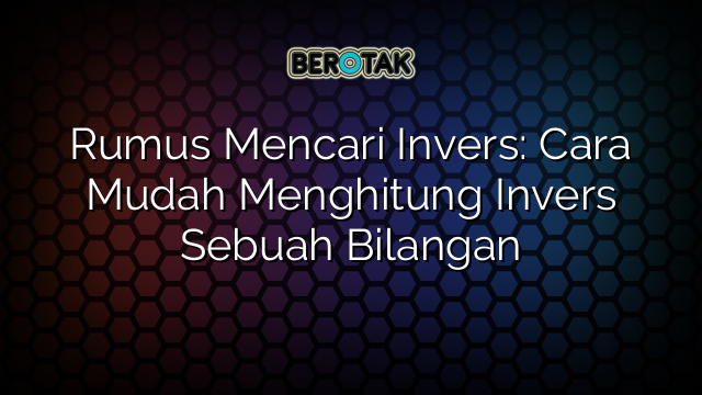 Rumus Mencari Invers: Cara Mudah Menghitung Invers Sebuah Bilangan